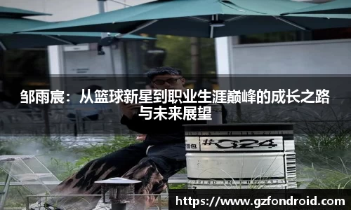 邹雨宸：从篮球新星到职业生涯巅峰的成长之路与未来展望
